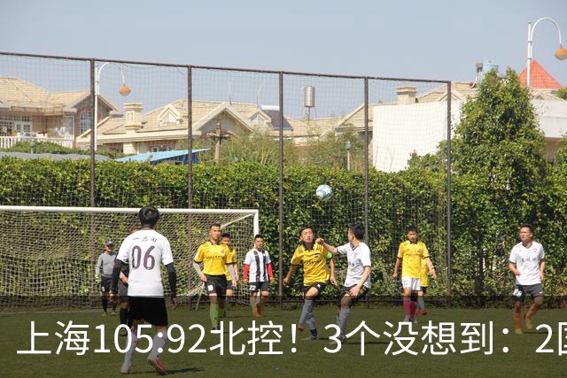上海105:92北控！3个没想到：2国手对飙+残阵仍赢球，体现1优势